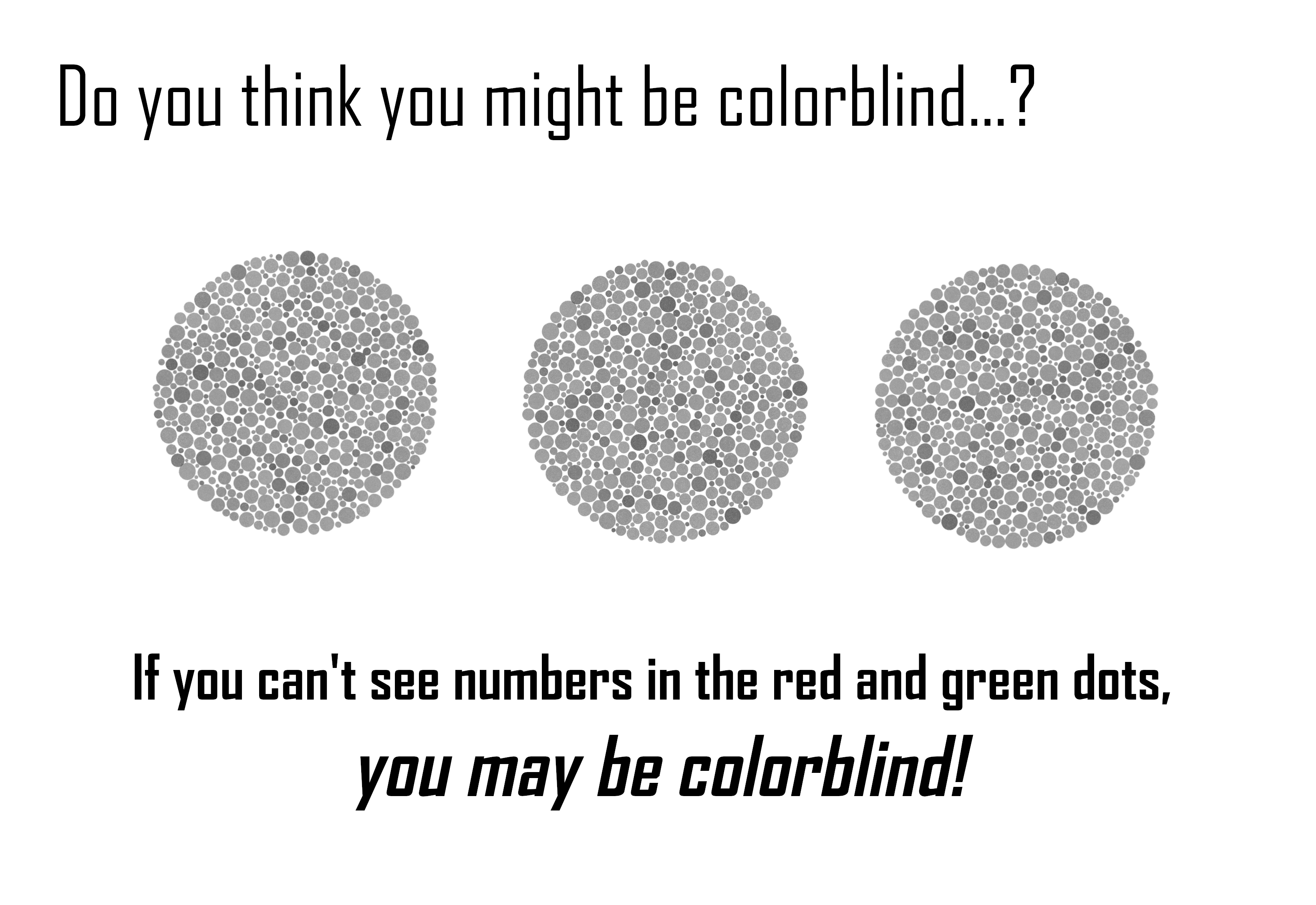 A colorblind test printed in grayscale, advising the viewer they may be colorblind. Side note: if you're reading this alt text because you're regular-blind, please let me know if I can improve the site's accessibility in any way. Just contact readme and ask for rtosh :-)