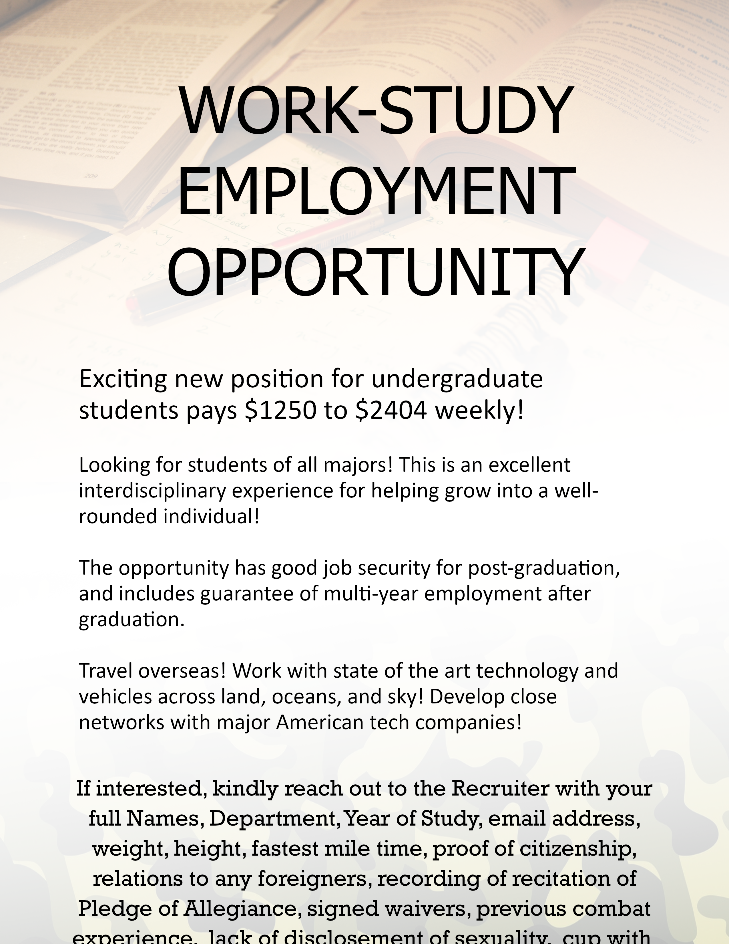 An ad for a work-study employment opportunity which pays $1250 to $2404 weekly. It offers good job security for post-graduation, including a guarantee of multi-year employment. You can travel overseas, work with land and sea vehicles, and develop close networks with major American tech companies. If interested, reach out to a recruiter with your name, other biographical details, and previous combat history. (The background fades to a camo pattern.)