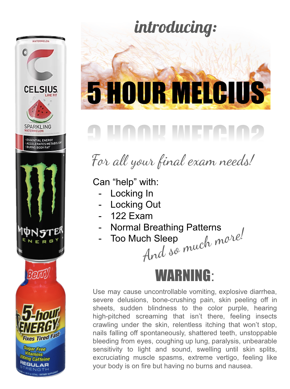 An ad for "5 hour Melcius", which is a combination of Celsius, Monster, and 5-hour Energy. it is described as helping with locking in, locking out, 122 exam, normal breathing patterns, too much sleep, "and so much more!". This is followed by a long and extremely detailed list of ghastly side effects.